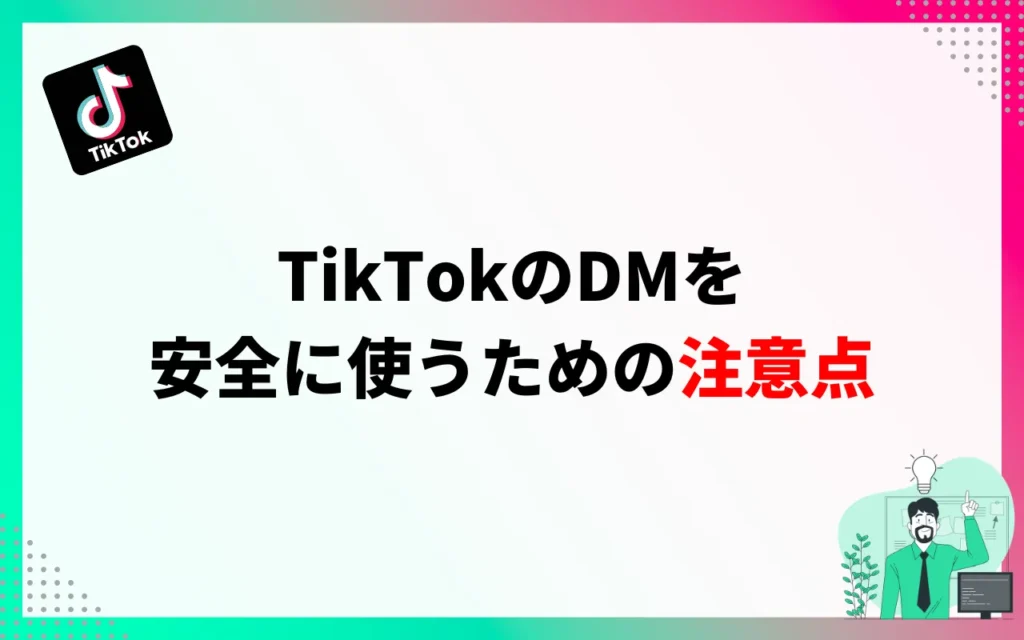 TikTokのDM(ダイレクトメッセージ)を安全に使うための注意点 TikTokのDM(ダイレクトメッセージ)を安全に使うための注意点