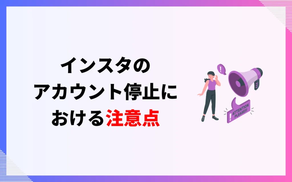 インスタのアカウント停止における注意点 インスタのアカウント停止における注意点