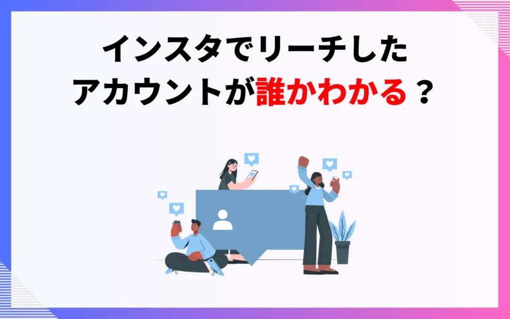 インスタでリーチしたアカウントが誰かわかる? インスタでリーチしたアカウントが誰かわかる?
