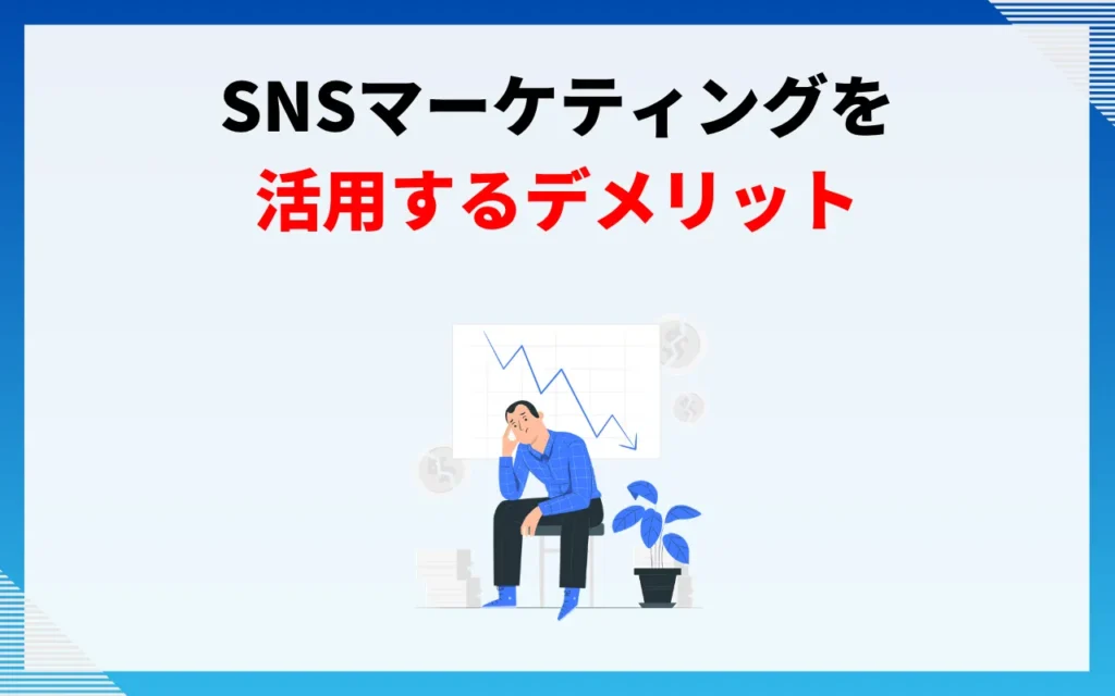 SNSマーケティングを活用するデメリット3つ SNSマーケティングを活用するデメリット3つ