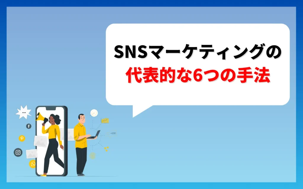 SNSマーケティングの代表的な手法6つ SNSマーケティングの代表的な手法6つ