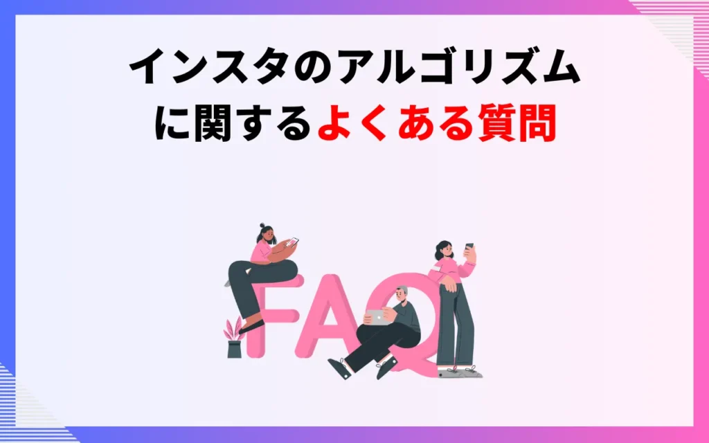 インスタのアルゴリズムに関するよくある質問