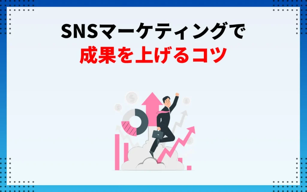SNSマーケティングで成果を上げるコツ6つ SNSマーケティングで成果を上げるコツ6つ